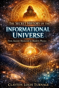 The Secret History of the Informational Universe: From Ancient Mysticism to Modern Physics
