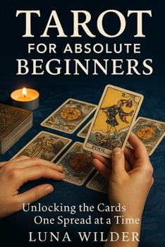 Tarot for Absolute Beginners: Unlocking the Cards One Spread at a Time