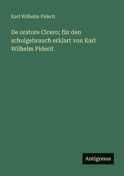 De oratore Cicero; für den schulgebrauch erklart von Karl Wilhelm Piderit
