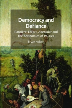 Hardcover Democracy and Defiance: Rancière, Lefort, Abensour and the Antinomies of Politics Book