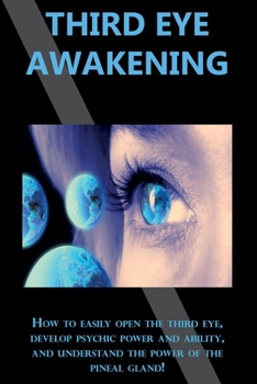 Paperback Third Eye Awakening: How to easily open the third eye, develop psychic power and ability, and understand the power of the pineal gland! Book