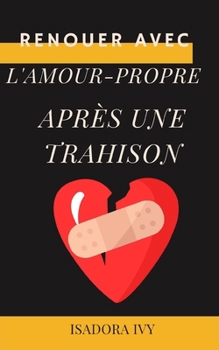 Renouer avec l'amour-propre après une trahison (Surmonter la Tromperie : Guides Pratiques pour Réparer et Réinventer) (French Edition)