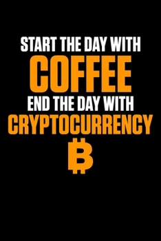 Start The Day With Coffee End The Day With Cryptocurrency: Start Day With Coffee, End Day With Cryptocurrency Blank Composition Notebook for Journaling & Writing (120 Lined Pages, 6" x 9")
