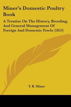 Miner's Domestic Poultry Book: A Treatise On The History, Breeding, And General Management Of Foreign And Domestic Fowls