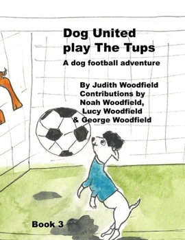 Dog United play the Tups: A Dog football team adventure (The Adventures of Dog United :a police dog unit that became a football team)