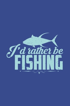 I'd Rather Be Fishing: Fishing Journal for Fishing Lovers Fishing Dad