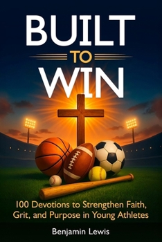 Paperback Built to Win: 100 Devotions To Strengthen Faith, Grit, and Purpose in Young Athletes Book