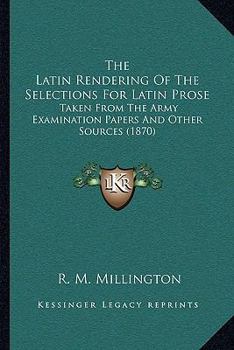 The Latin Rendering Of The Selections For Latin Prose: Taken From The Army Examination Papers And Other Sources