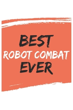 Best Robot combat Ever Robot combats Gifts  Robot combat Appreciation Gift, Coolest  Robot combat Notebook A beautiful: Lined Notebook / Journal Gift, ... combats , Gift for Robot combat , Personali