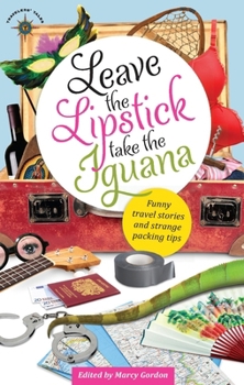Paperback Leave the Lipstick, Take the Iguana: Funny Travel Stories and Strange Packing Tips Book