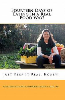 Paperback Fourteen Days of Eating in a Real Food Way!: Just Keep It Real, Honey! with Chef Shane Kelly Book