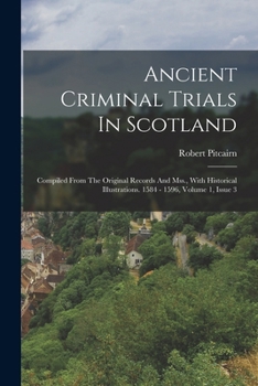 Paperback Ancient Criminal Trials In Scotland: Compiled From The Original Records And Mss., With Historical Illustrations. 1584 - 1596, Volume 1, Issue 3 [French] Book