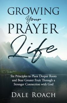 Paperback Growing Your Prayer Life: Six Principles to Plant Deeper Roots and Bear Greater Fruit Book