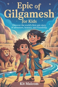 Epic of Gilgamesh for Kids: Discover the World’s First Epic Story of Adventure, Bravery, and Friendship