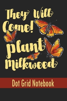 Paperback They Will Come! Plant Milkweed - Dot Grid Notebook: Blank Journal With Dotted Grid Paper - Notebook For Monarch Butterfly Lovers Book