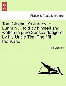 Tom Cladpole's Jurney to Lunnun ... told by himself and written in pure Sussex doggerel by his Uncle Tim. The fifth thousand.
