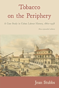 Tobacco on the Periphery: a Case Study in Cuban Labour History, 1860-1958 - Book #51 of the Cambridge Latin American Studies