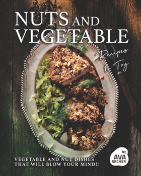 Paperback Nuts and Vegetable Recipes to Try: Vegetable and Nut Dishes that will Blow Your Mind!! Book