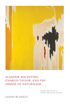 Hardcover Alasdair Macintyre, Charles Taylor, and the Demise of Naturalism: Reunifying Political Theory and Social Science Book
