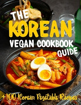 Paperback The Korean Vegan Cookbook Guide: +100 Quick and easy to prepare at home recipes (Ingredients and ) Book