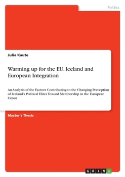 Paperback Warming up for the EU. Iceland and European Integration: An Analysis of the Factors Contributing to the Changing Perception of Iceland's Political Eli Book