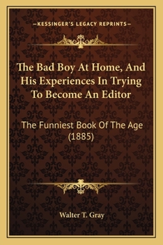 The Bad Boy at Home, and His Experiences in Trying to Become an Editor: The Funniest Book of the Age (Classic Reprint)