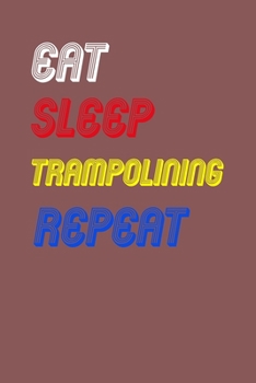 Eat Sleep trampolining  Repeat Notebook Fan Sport Gift: Lined Notebook / Journal Gift, 120 Pages, 6x9, Soft Cover, Matte Finish
