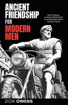 Paperback Ancient Friendship for Modern Men: How to Build Lasting Friendships & Adventures from Ancient Ideas Book