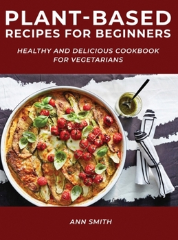 Hardcover Plant-Based Recipes for Beginners: Healthy and Delicious Cookbook for Vegetarians Book