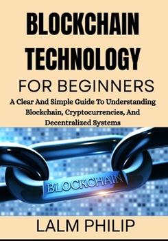Paperback Blockchain Technology for Beginners: A Clear And Simple Guide To Understanding Blockchain, Cryptocurrencies, And Decentralized Systems Book