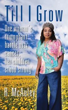 Paperback Till I Grow: One Woman's Triumphant Battle Over Cancer, Her Children Stood Strong! Book