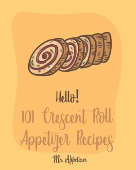 Paperback Hello! 101 Crescent Roll Appetizer Recipes: Best Crescent Roll-Up Cookbook Ever For Beginners [Simple Appetizer Cookbook, Homemade Snacks Cookbook, Ri Book