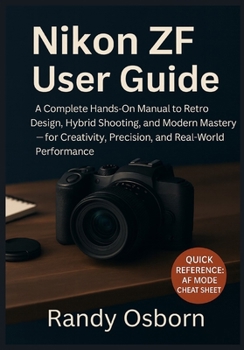 Nikon ZF User Guide: A Complete Hands-On Manual to Retro Design, Hybrid Shooting, and Modern Mastery - for Creativity, Precision, and Real-World Performance