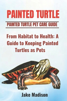 Paperback Painted Turtle: From Habitat to Health: A Guide to Keeping Painted Turtles as Pets Book