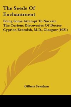 Paperback The Seeds Of Enchantment: Being Some Attempt To Narrate The Curious Discoveries Of Doctor Cyprian Beamish, M.D., Glasgow (1921) Book