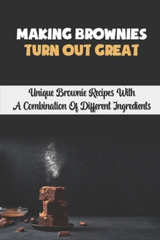 Paperback Making Brownies Turn Out Great: Unique Brownie Recipes With A Combination Of Different Ingredients Book