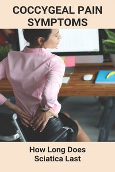 Coccygeal Pain Symptoms: How Long Does Sciatica Last: Coccyx Pain Treatment