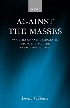 Against the Masses: Varieties of Anti-Democratic Thought since the French Revolution