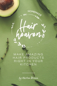 Homemade Hair Heaven: Make Amazing Hair Products Right in Your Kitchen