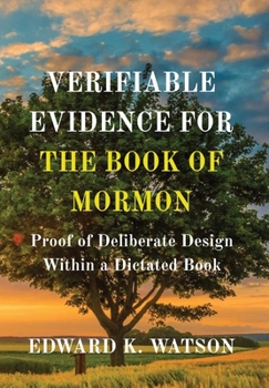 Hardcover Verifiable Evidence for the Book of Mormon: Proof of Deliberate Design Within a Dictated Book