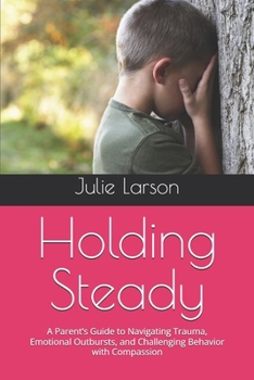 Paperback Holding Steady: A Parent's Guide to Navigating Trauma, Emotional Outbursts, and Challenging Behavior with Compassion Book