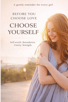 Dear Girls, Before you choose love: Lessons on Self-Worth, Standards, and Self-Respect