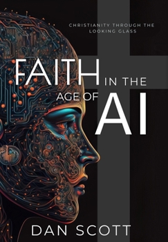 Hardcover Faith in the Age of AI: Christianity Through the Looking Glass of Artificial Intelligence Book