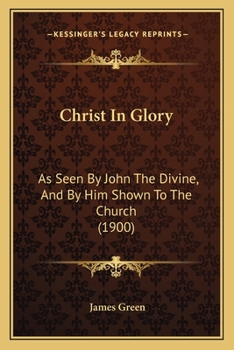 Paperback Christ In Glory: As Seen By John The Divine, And By Him Shown To The Church (1900) Book