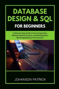 Paperback Database Design & SQL for Beginners: A Step-by-Step Guide to Structuring Data, Writing Powerful Queries, and Building Real-World Applications from Scr Book