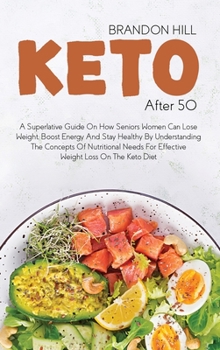 Hardcover Keto After 50: A Superlative Guide On How Seniors Women Can Lose Weight, Boost Energy And Stay Healthy By Understanding The Concepts Book