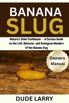 Paperback Banana Slug: Nature's Slime Trailblazer - A Curious Guide to the Life, Behavior, and Ecological Wonders of the Banana Slug Book