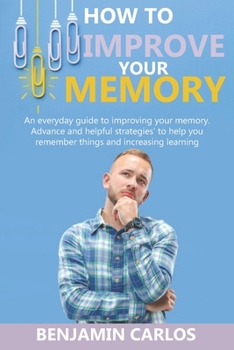 Paperback How to Improve Your Memory: An everyday guide to improving your memory. Advance and helpful strategies to help you remember things and increasing Book