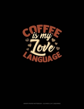 Paperback Coffee Is My Love Language: Graph Paper Notebook - 0.25 Inch (1/4") Squares Book