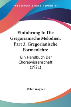 Paperback Einfuhrung In Die Gregorianische Melodien, Part 3, Gregorianische Formenlehre: Ein Handbuch Der Choralwissenschaft (1921) [German] Book